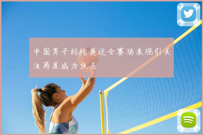 中国男子标枪奥运会赛场表现引关注再度成为焦点