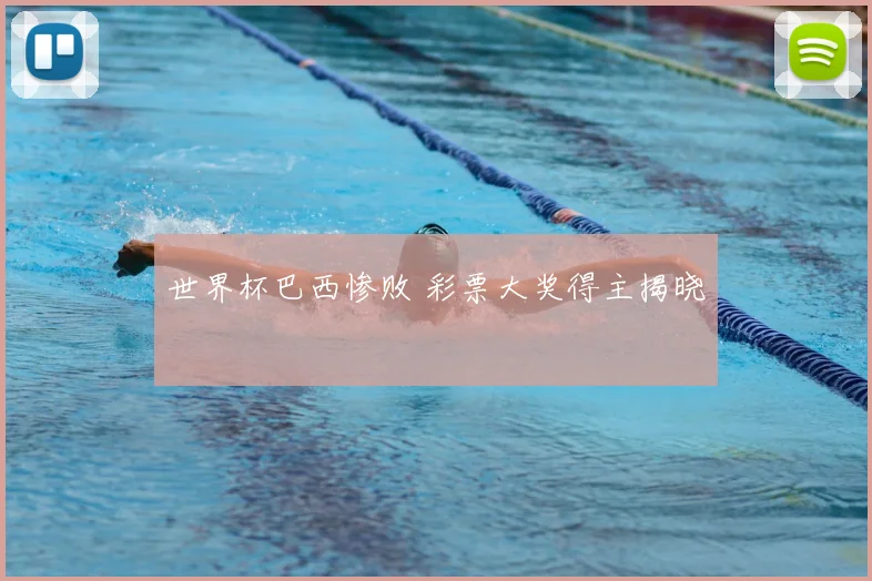 世界杯巴西惨败 彩票大奖得主揭晓