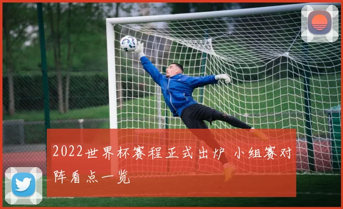2022世界杯赛程正式出炉 小组赛对阵看点一览