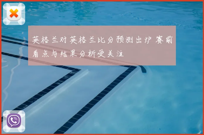 英格兰对英格兰比分预测出炉 赛前看点与结果分析受关注