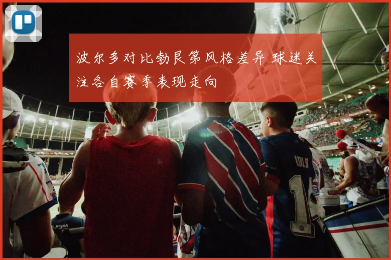 波尔多对比勃艮第风格差异 球迷关注各自赛季表现走向