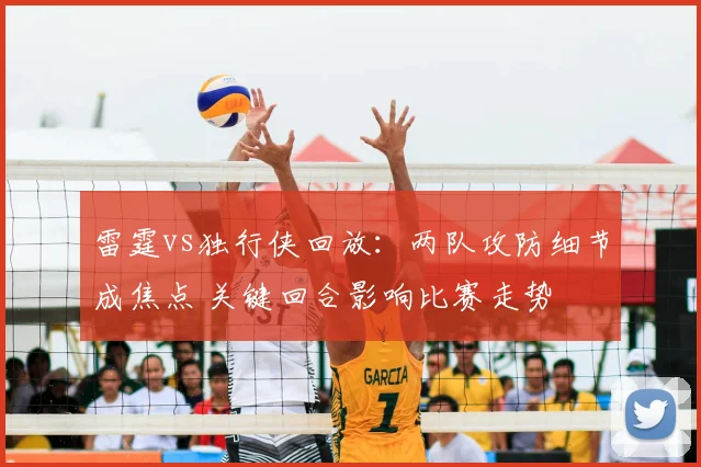 雷霆vs独行侠回放：两队攻防细节成焦点 关键回合影响比赛走势