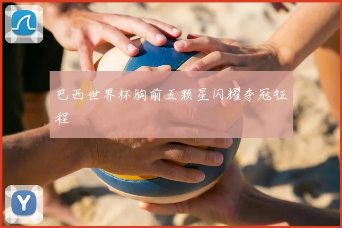 巴西世界杯胸前五颗星闪耀夺冠征程