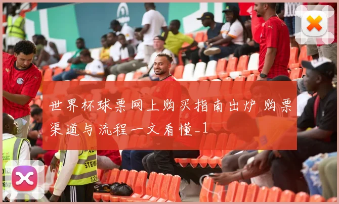 世界杯球票网上购买指南出炉 购票渠道与流程一文看懂_1