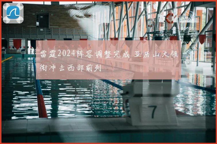 雷霆2024阵容调整完成 亚历山大领衔冲击西部前列