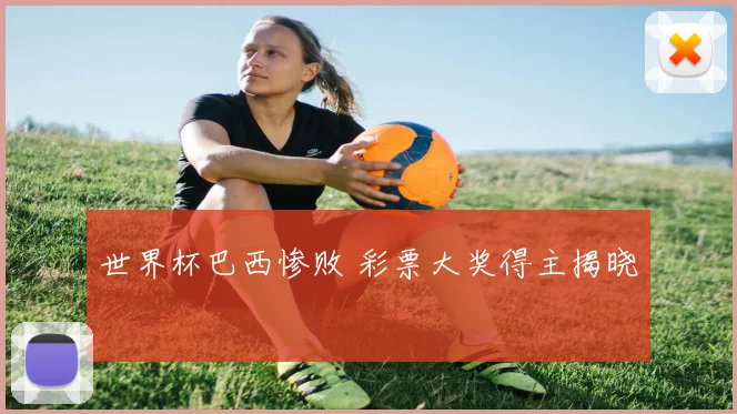 世界杯巴西惨败 彩票大奖得主揭晓