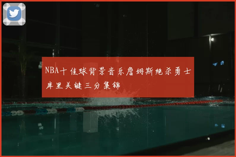 NBA十佳球背景音乐詹姆斯绝杀勇士库里关键三分集锦