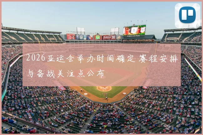 2026亚运会举办时间确定 赛程安排与备战关注点公布