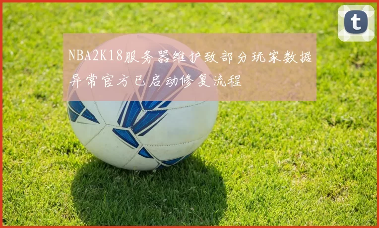 NBA2K18服务器维护致部分玩家数据异常官方已启动修复流程