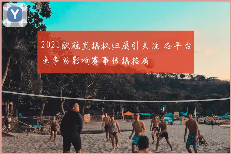 2021欧冠直播权归属引关注 各平台竞争或影响赛事传播格局