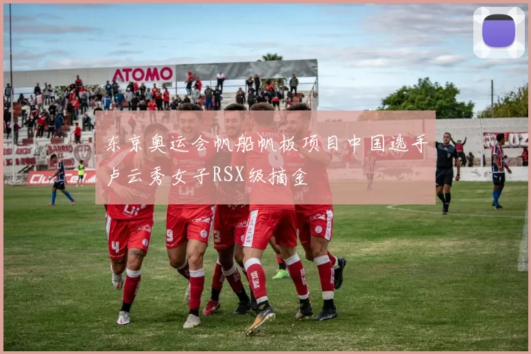 东京奥运会帆船帆板项目中国选手卢云秀女子RSX级摘金