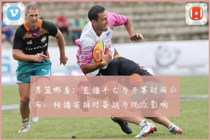 男篮哪看:直播平台与开赛时间公布,转播安排对备战与观众影响
