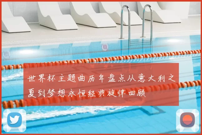 世界杯主题曲历年盘点从意大利之夏到梦想永恒经典旋律回顾