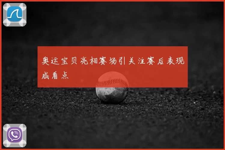 奥运宝贝亮相赛场引关注赛后表现成看点