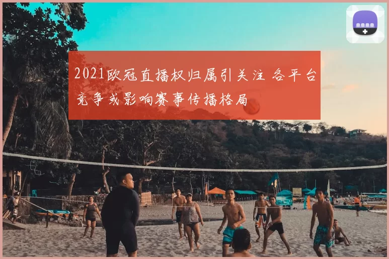 2021欧冠直播权归属引关注 各平台竞争或影响赛事传播格局