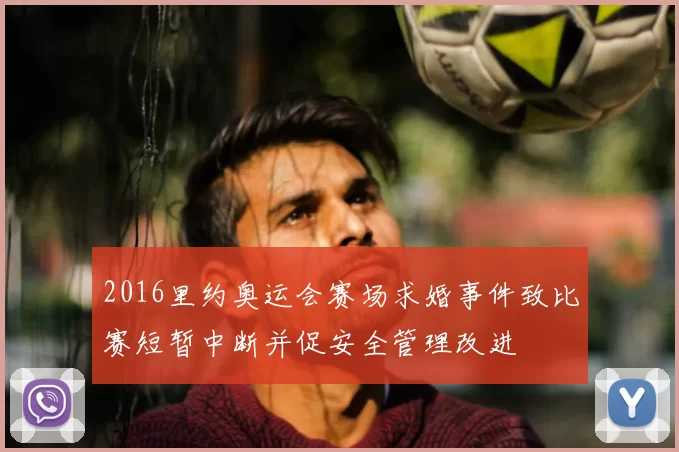 2016里约奥运会赛场求婚事件致比赛短暂中断并促安全管理改进