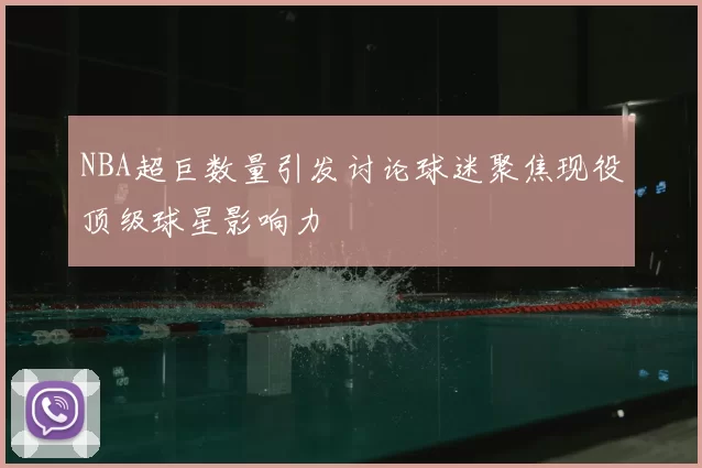 NBA超巨数量引发讨论球迷聚焦现役顶级球星影响力