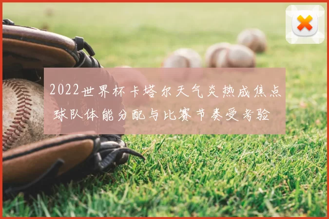 2022世界杯卡塔尔天气炎热成焦点 球队体能分配与比赛节奏受考验