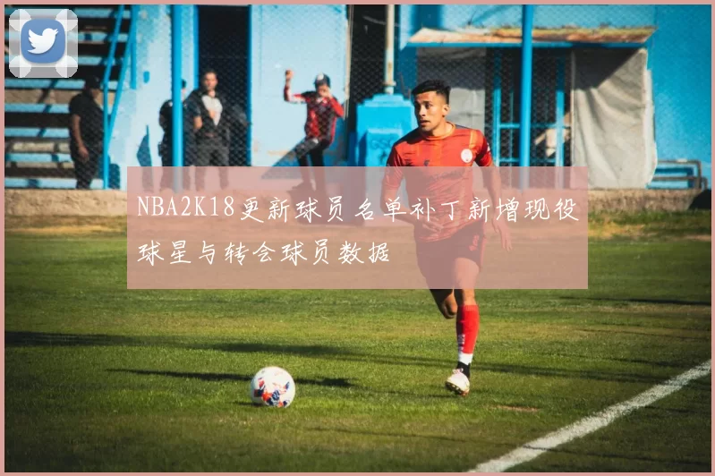 NBA2K18更新球员名单补丁新增现役球星与转会球员数据