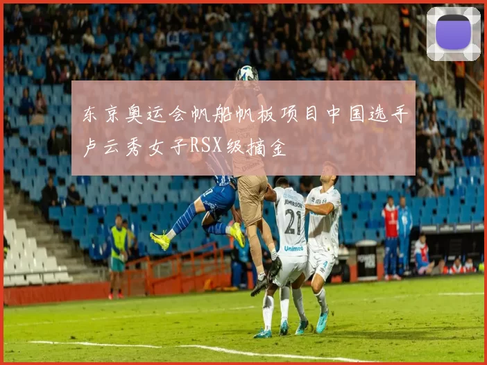 东京奥运会帆船帆板项目中国选手卢云秀女子RSX级摘金