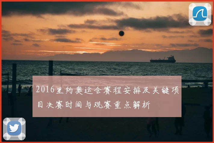 2016里约奥运会赛程安排及关键项目决赛时间与观赛重点解析