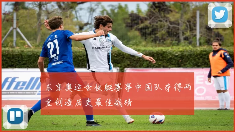 东京奥运会快艇赛事中国队夺得两金创造历史最佳战绩