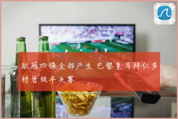 欧冠四强全部产生 巴黎皇马拜仁多特晋级半决赛