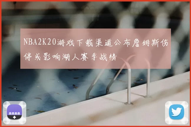 NBA2K20游戏下载渠道公布詹姆斯伤停或影响湖人赛季战绩