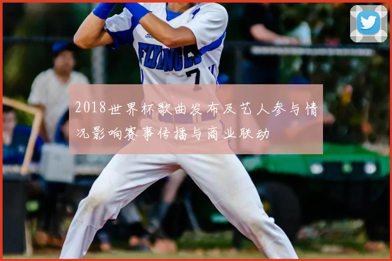 2018世界杯歌曲发布及艺人参与情况影响赛事传播与商业联动