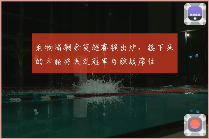 利物浦剩余英超赛程出炉，接下来的六轮将决定冠军与欧战席位