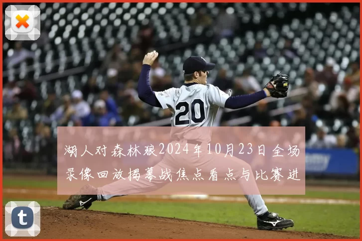 湖人对森林狼2024年10月23日全场录像回放揭幕战焦点看点与比赛进程解析