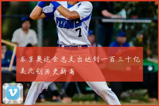 东京奥运会总支出达到一百三十亿美元创历史新高